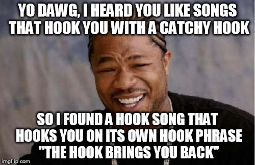 Hook - by Blues Traveler | YO DAWG, I HEARD YOU LIKE SONGS THAT HOOK YOU WITH A CATCHY HOOK SO I FOUND A HOOK SONG THAT HOOKS YOU ON ITS OWN HOOK PHRASE "THE HOOK BRIN | image tagged in memes,yo dawg heard you | made w/ Imgflip meme maker