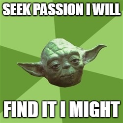 Advice Yoda Meme | SEEK PASSION I WILL FIND IT I MIGHT | image tagged in memes,advice yoda | made w/ Imgflip meme maker