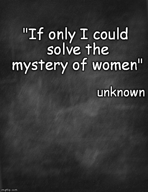 black blank | "If only I could solve the mystery of women" unknown | image tagged in black blank | made w/ Imgflip meme maker