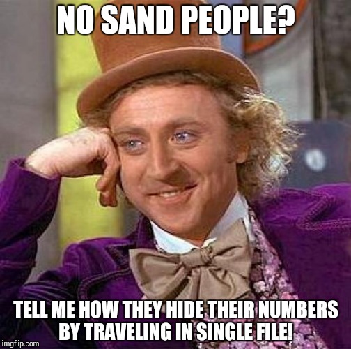 Creepy Condescending Wonka Meme | NO SAND PEOPLE? TELL ME HOW THEY HIDE THEIR NUMBERS BY TRAVELING IN SINGLE FILE! | image tagged in memes,creepy condescending wonka | made w/ Imgflip meme maker