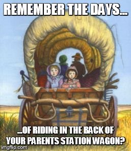 REMEMBER THE DAYS... ...OF RIDING IN THE BACK OF YOUR PARENTS STATION WAGON? | image tagged in remember the days | made w/ Imgflip meme maker