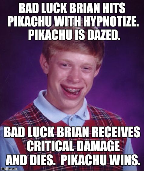 Bad Luck Brian Meme | BAD LUCK BRIAN HITS PIKACHU WITH HYPNOTIZE.  PIKACHU IS DAZED. BAD LUCK BRIAN RECEIVES CRITICAL DAMAGE AND DIES.  PIKACHU WINS. | image tagged in memes,bad luck brian | made w/ Imgflip meme maker
