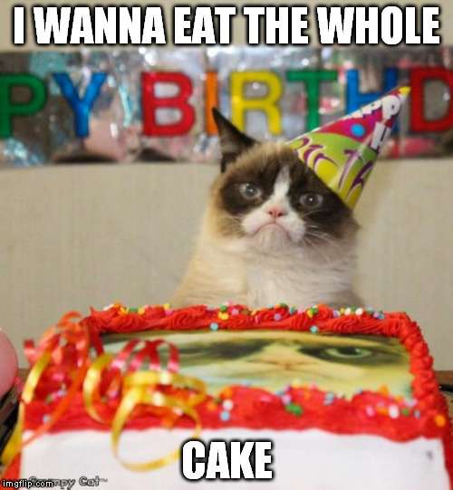 Grumpy Cat Birthday | I WANNA EAT THE WHOLE CAKE | image tagged in memes,grumpy cat birthday | made w/ Imgflip meme maker
