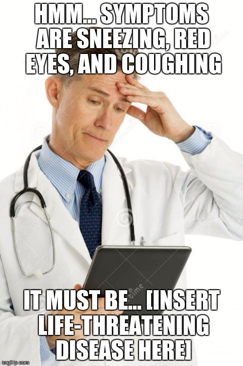 WebMD. Every time. | HMM... SYMPTOMS ARE SNEEZING, RED EYES, AND COUGHING IT MUST BE... [INSERT LIFE-THREATENING DISEASE HERE] | image tagged in webmd,sick,allergies | made w/ Imgflip meme maker