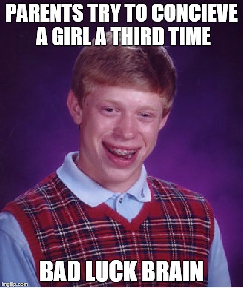 Bad Luck Brian Meme | PARENTS TRY TO CONCIEVE A GIRL A THIRD TIME BAD LUCK BRAIN | image tagged in memes,bad luck brian | made w/ Imgflip meme maker
