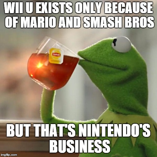 But That's None Of My Business Meme | WII U EXISTS ONLY BECAUSE OF MARIO AND SMASH BROS BUT THAT'S NINTENDO'S BUSINESS | image tagged in memes,but thats none of my business,kermit the frog | made w/ Imgflip meme maker