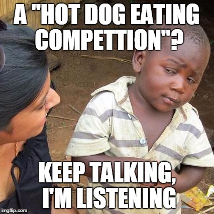 Skeptical Kid is skeptical | A "HOT DOG EATING COMPETTION"? KEEP TALKING, I'M LISTENING | image tagged in memes,third world skeptical kid,hot dog eating competition | made w/ Imgflip meme maker