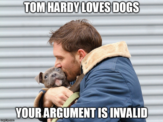 TOM HARDY LOVES DOGS YOUR ARGUMENT IS INVALID | made w/ Imgflip meme maker