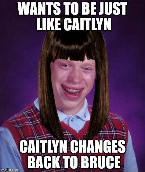 Bad Luck Brian | WANTS TO BE JUST LIKE CAITLYN CAITLYN CHANGES BACK TO BRUCE | image tagged in memes,bad luck brian | made w/ Imgflip meme maker