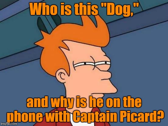Futurama Fry Meme | Who is this "Dog," and why is he on the phone with Captain Picard? | image tagged in memes,futurama fry | made w/ Imgflip meme maker