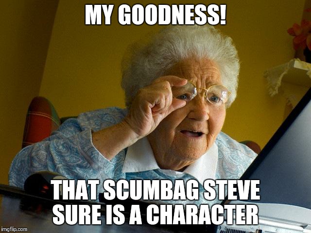 Grandma Finds The Internet | MY GOODNESS! THAT SCUMBAG STEVE SURE IS A CHARACTER | image tagged in memes,grandma finds the internet | made w/ Imgflip meme maker