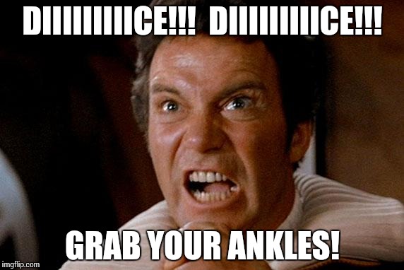 Kirk | DIIIIIIIIICE!!!  DIIIIIIIIICE!!! GRAB YOUR ANKLES! | image tagged in kirk | made w/ Imgflip meme maker