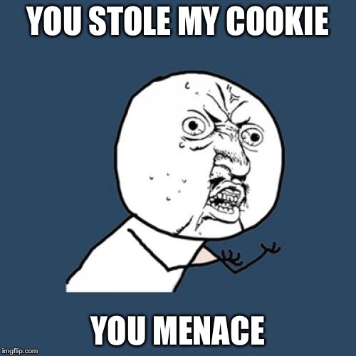 Y U No | YOU STOLE MY COOKIE YOU MENACE | image tagged in memes,y u no | made w/ Imgflip meme maker