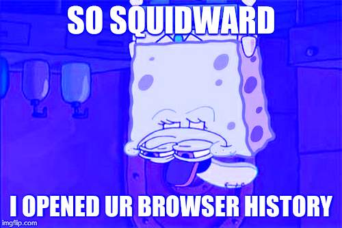 Don't You Squidward Meme | SO SQUIDWARD I OPENED UR BROWSER HISTORY | image tagged in memes,dont you squidward | made w/ Imgflip meme maker