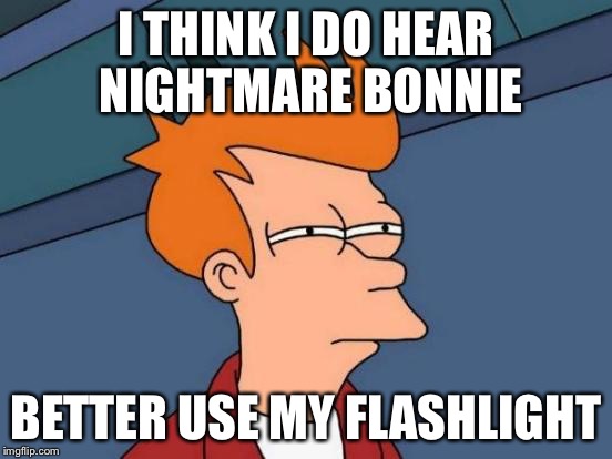 Futurama Fry Meme | I THINK I DO HEAR NIGHTMARE BONNIE BETTER USE MY FLASHLIGHT | image tagged in memes,futurama fry | made w/ Imgflip meme maker