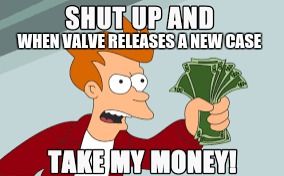 Valve these days  | WHEN VALVE RELEASES A NEW CASE | image tagged in valve,csgo | made w/ Imgflip meme maker