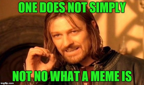 One Does Not Simply Meme | ONE DOES NOT SIMPLY NOT NO WHAT A MEME IS | image tagged in memes,one does not simply | made w/ Imgflip meme maker