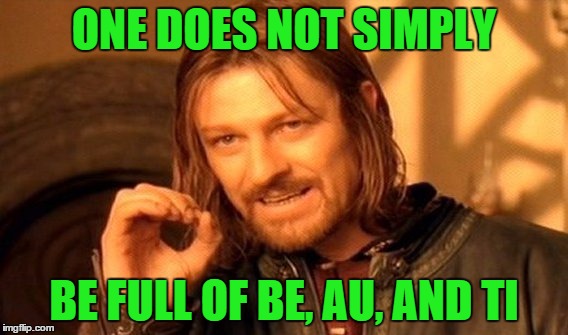ONE DOES NOT SIMPLY BE FULL OF BE, AU, AND TI | image tagged in memes,one does not simply | made w/ Imgflip meme maker