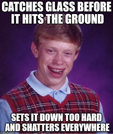 Bad Luck Brian Meme | CATCHES GLASS BEFORE IT HITS THE GROUND SETS IT DOWN TOO HARD AND SHATTERS EVERYWHERE | image tagged in memes,bad luck brian | made w/ Imgflip meme maker