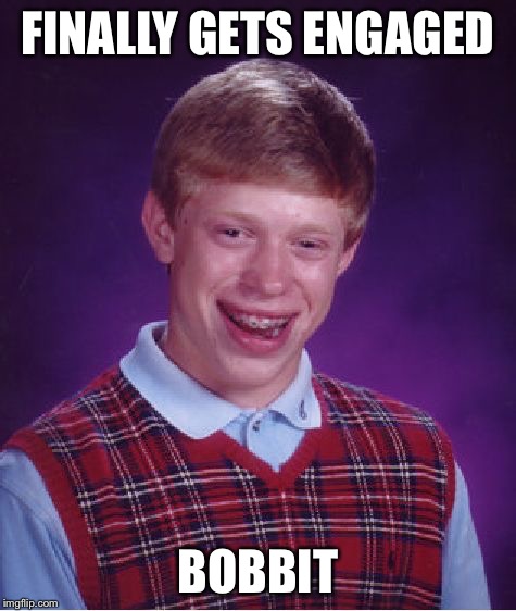 Bad Luck Brian Meme | FINALLY GETS ENGAGED BOBBIT | image tagged in memes,bad luck brian | made w/ Imgflip meme maker