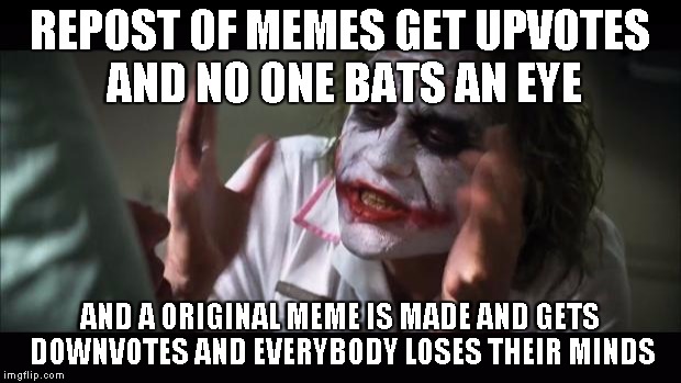 repost vs original  | REPOST OF MEMES GET UPVOTES AND NO ONE BATS AN EYE AND A ORIGINAL MEME IS MADE AND GETS DOWNVOTES AND EVERYBODY LOSES THEIR MINDS | image tagged in memes,and everybody loses their minds | made w/ Imgflip meme maker