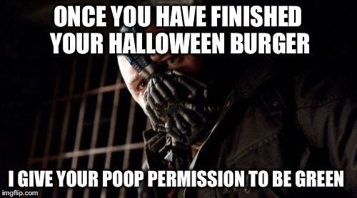 Permission Bane Meme | ONCE YOU HAVE FINISHED YOUR HALLOWEEN BURGER I GIVE YOUR POOP PERMISSION TO BE GREEN | image tagged in memes,permission bane | made w/ Imgflip meme maker