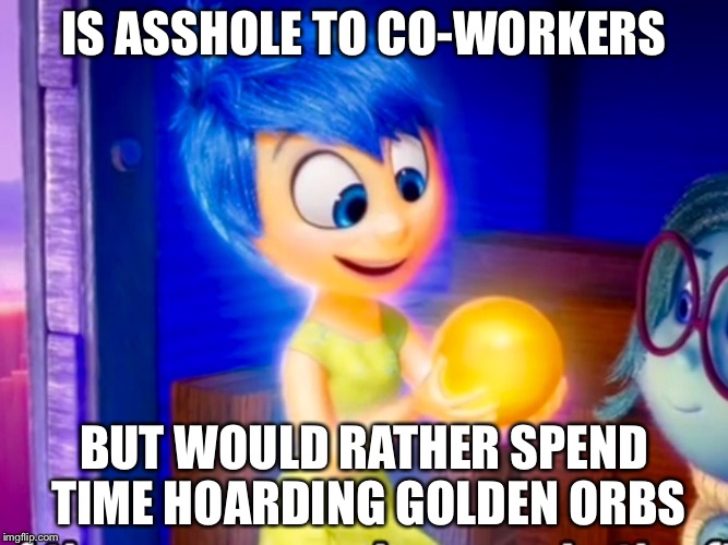 I Can't Improve My Social Skills | IS ASSHOLE TO CO-WORKERS BUT WOULD RATHER SPEND TIME HOARDING GOLDEN ORBS | image tagged in honesty,fails | made w/ Imgflip meme maker