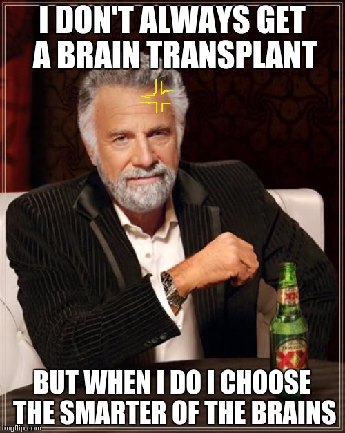 The Most Interesting Man In The World Meme | I DON'T ALWAYS GET A BRAIN TRANSPLANT BUT WHEN I DO I CHOOSE THE SMARTER OF THE BRAINS | image tagged in memes,the most interesting man in the world | made w/ Imgflip meme maker