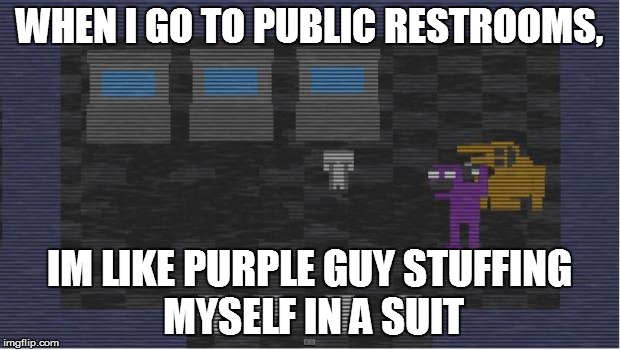 FNAF 3 | WHEN I GO TO PUBLIC RESTROOMS, IM LIKE PURPLE GUY STUFFING MYSELF IN A SUIT | image tagged in fnaf 3 | made w/ Imgflip meme maker