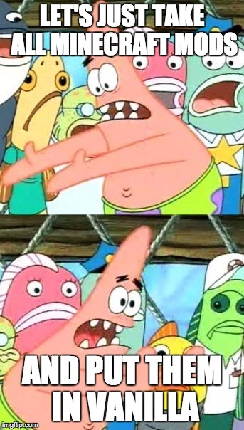 Put It Somewhere Else Patrick Meme | LET'S JUST TAKE ALL MINECRAFT MODS AND PUT THEM IN VANILLA | image tagged in memes,put it somewhere else patrick | made w/ Imgflip meme maker