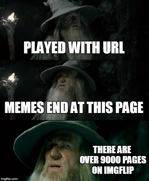 Confused Gandalf Meme | PLAYED WITH URL MEMES END AT THIS PAGE THERE ARE OVER 9000 PAGES ON IMGFLIP | image tagged in memes,confused gandalf | made w/ Imgflip meme maker