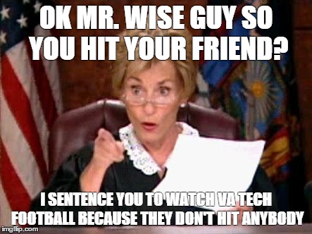 Judge Judy | OK MR. WISE GUY SO YOU HIT YOUR FRIEND? I SENTENCE YOU TO WATCH VA TECH FOOTBALL BECAUSE THEY DON'T HIT ANYBODY | image tagged in judge judy | made w/ Imgflip meme maker