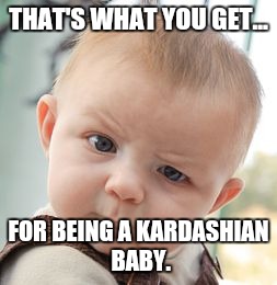 Skeptical Baby Meme | THAT'S WHAT YOU GET... FOR BEING A KARDASHIAN BABY. | image tagged in memes,skeptical baby | made w/ Imgflip meme maker