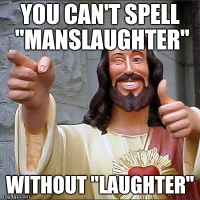 Buddy Christ Meme | YOU CAN'T SPELL "MANSLAUGHTER" WITHOUT "LAUGHTER" | image tagged in memes,buddy christ | made w/ Imgflip meme maker