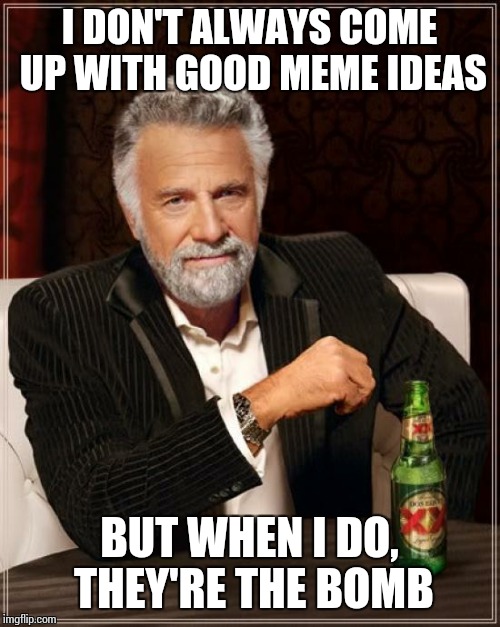 The Most Interesting Man In The World | I DON'T ALWAYS COME UP WITH GOOD MEME IDEAS BUT WHEN I DO, THEY'RE THE BOMB | image tagged in memes,the most interesting man in the world,bomb | made w/ Imgflip meme maker