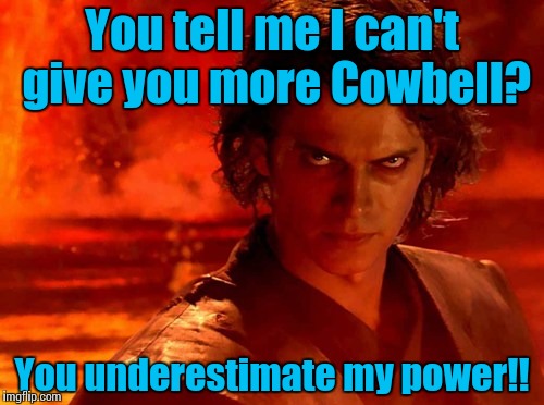 Got Power? | You tell me I can't give you more Cowbell? You underestimate my power!! | image tagged in memes,you underestimate my power | made w/ Imgflip meme maker