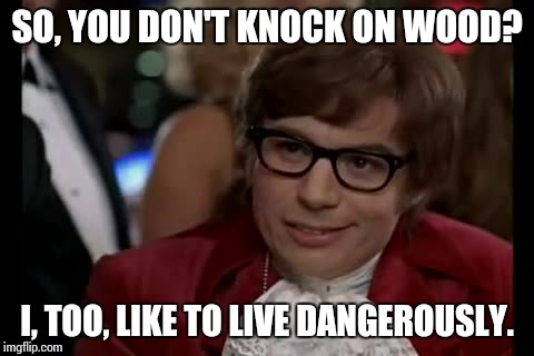 I Too Like To Live Dangerously Meme | SO, YOU DON'T KNOCK ON WOOD? I, TOO, LIKE TO LIVE DANGEROUSLY. | image tagged in memes,i too like to live dangerously | made w/ Imgflip meme maker