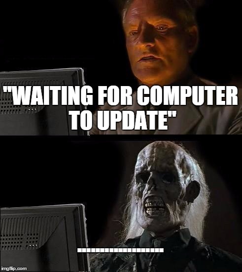 ugh, this updates. | "WAITING FOR COMPUTER TO UPDATE" ................... | image tagged in memes,ill just wait here | made w/ Imgflip meme maker