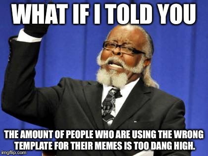 Too Damn High | WHAT IF I TOLD YOU THE AMOUNT OF PEOPLE WHO ARE USING THE WRONG TEMPLATE FOR THEIR MEMES IS TOO DANG HIGH. | image tagged in memes,too damn high | made w/ Imgflip meme maker