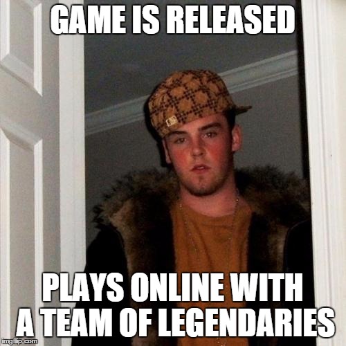 Scumbag Steve Meme | GAME IS RELEASED PLAYS ONLINE WITH A TEAM OF LEGENDARIES | image tagged in memes,scumbag steve | made w/ Imgflip meme maker