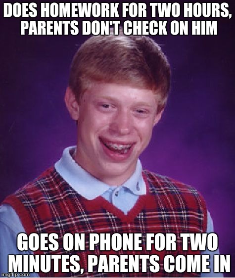 Bad Luck Brian Meme | DOES HOMEWORK FOR TWO HOURS, PARENTS DON'T CHECK ON HIM GOES ON PHONE FOR TWO MINUTES, PARENTS COME IN | image tagged in memes,bad luck brian | made w/ Imgflip meme maker