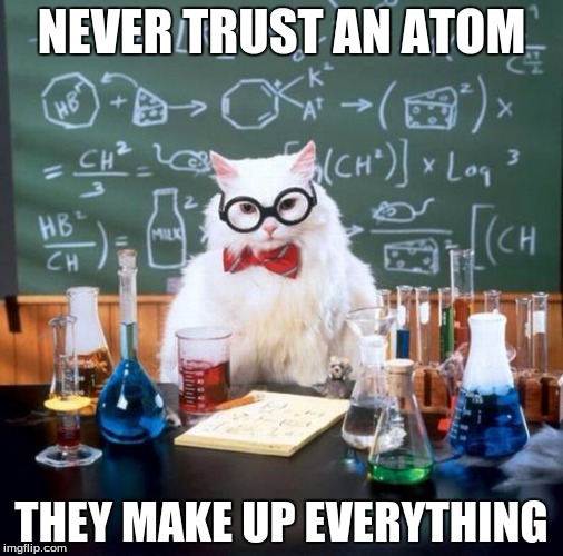 Not like you haven't heard this joke before, but... | NEVER TRUST AN ATOM THEY MAKE UP EVERYTHING | image tagged in memes,chemistry cat | made w/ Imgflip meme maker