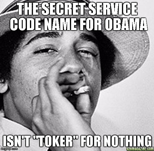 Being cool | THE SECRET SERVICE CODE NAME FOR OBAMA ISN'T "TOKER" FOR NOTHING | image tagged in being cool | made w/ Imgflip meme maker