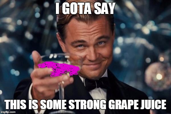 Leonardo Dicaprio Cheers Meme | I GOTA SAY THIS IS SOME STRONG GRAPE JUICE | image tagged in memes,leonardo dicaprio cheers | made w/ Imgflip meme maker