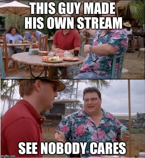 Check it out | THIS GUY MADE HIS OWN STREAM SEE NOBODY CARES | image tagged in memes,see nobody cares,funny,message | made w/ Imgflip meme maker