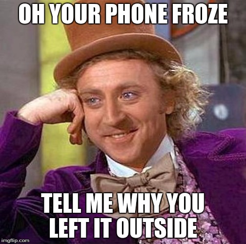 Creepy Condescending Wonka | OH YOUR PHONE FROZE TELL ME WHY YOU LEFT IT OUTSIDE | image tagged in memes,creepy condescending wonka | made w/ Imgflip meme maker