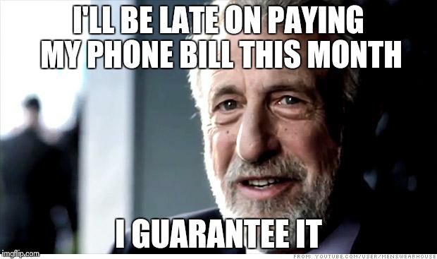 I Guarantee It Meme | I'LL BE LATE ON PAYING MY PHONE BILL THIS MONTH I GUARANTEE IT | image tagged in memes,i guarantee it | made w/ Imgflip meme maker