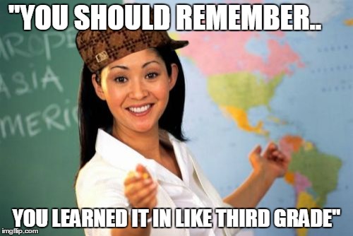 Unhelpful High School Teacher | "YOU SHOULD REMEMBER.. YOU LEARNED IT IN LIKE THIRD GRADE" | image tagged in memes,unhelpful high school teacher,scumbag | made w/ Imgflip meme maker