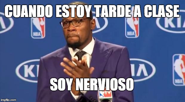 You The Real MVP | CUANDO ESTOY TARDE A CLASE SOY NERVIOSO | image tagged in memes,you the real mvp | made w/ Imgflip meme maker