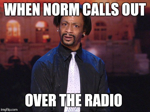 Kat Williams | WHEN NORM CALLS OUT OVER THE RADIO | image tagged in kat williams | made w/ Imgflip meme maker